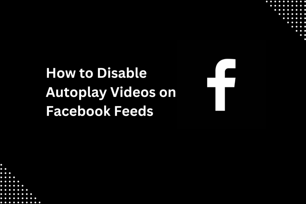 How to Disable Autoplay Videos on Facebook Feeds 