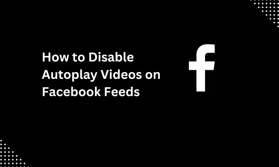 How to Disable Autoplay Videos on Facebook Feeds 