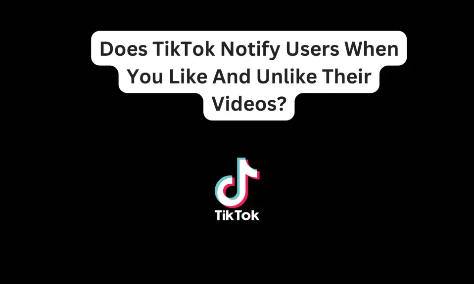 Does TikTok Notify Users When You Like And Unlike Their Videos