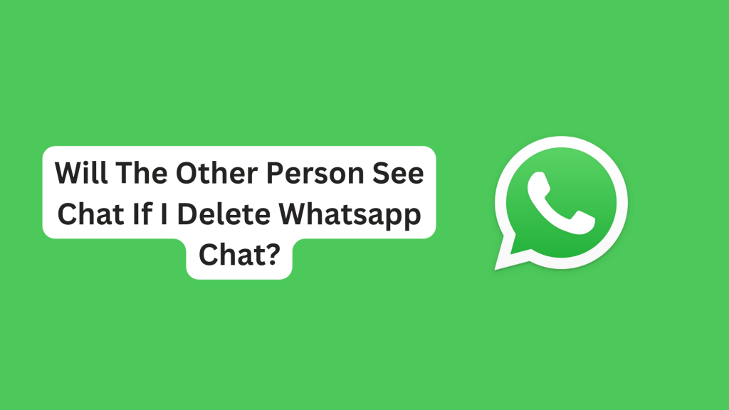 Will The Other Person See Chat If I Delete Whatsapp Chat