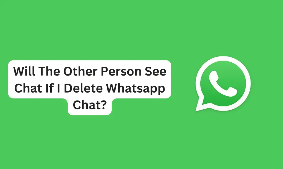 Will The Other Person See Chat If I Delete Whatsapp Chat