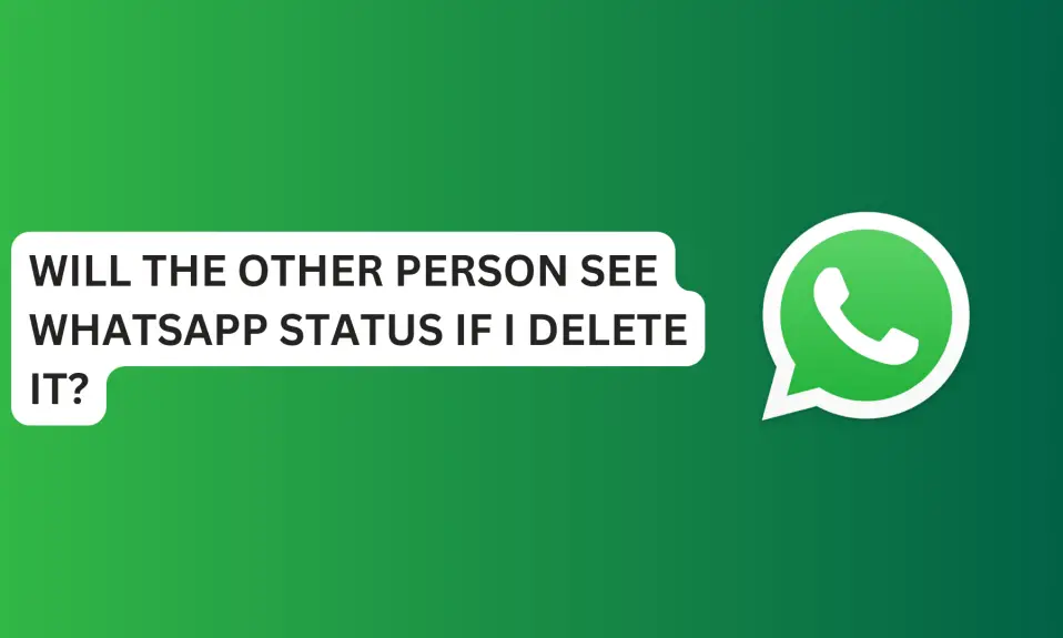 Will The Other Person See WhatsApp Status If I Delete It