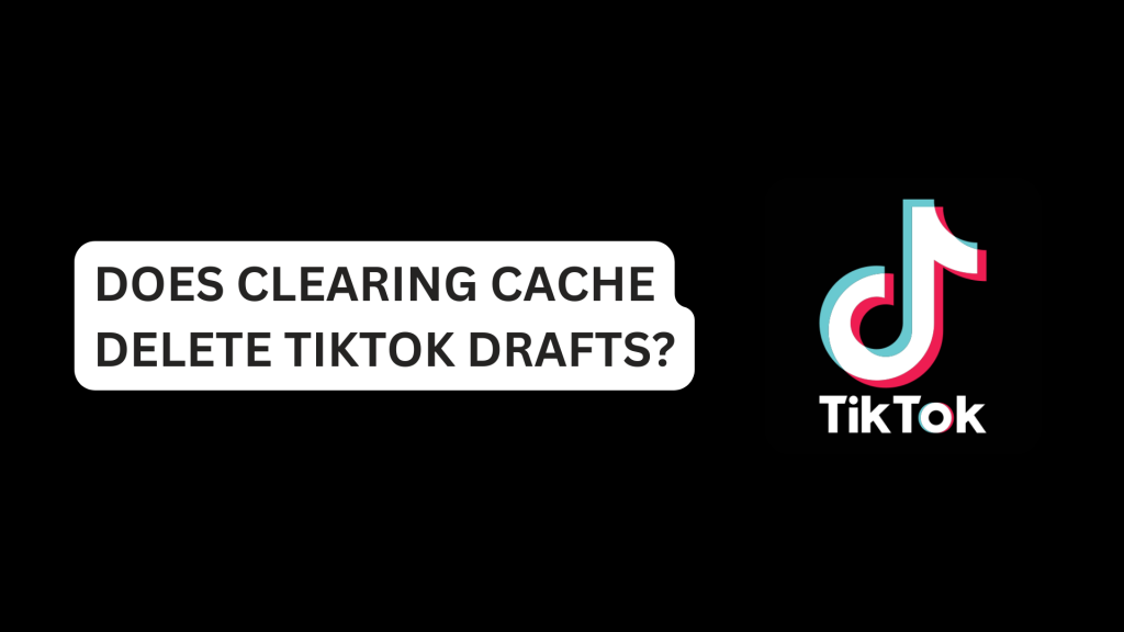 Does Clearing Cache Delete TikTok Drafts?