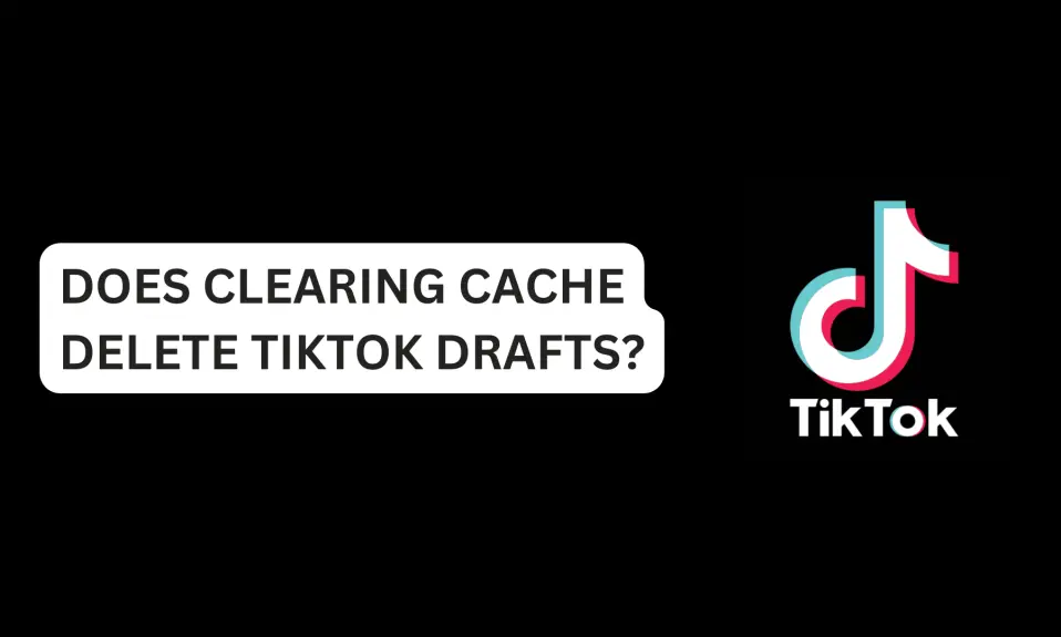 Does Clearing Cache Delete TikTok Drafts?