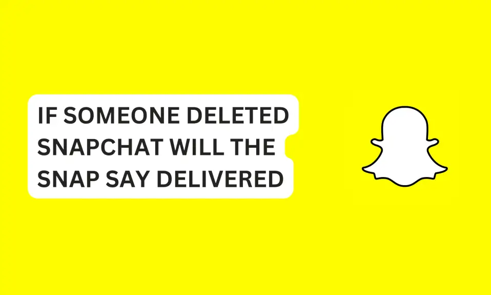 If Someone Deleted Snapchat Will The Snap Say Delivered